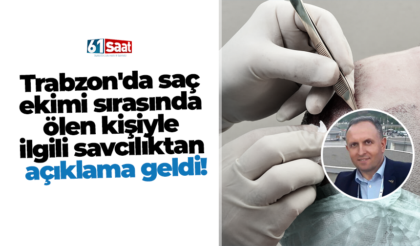 Trabzon'da saç ekimi sırasında ölen kişiyle ilgili savcılıktan açıklama geldi!