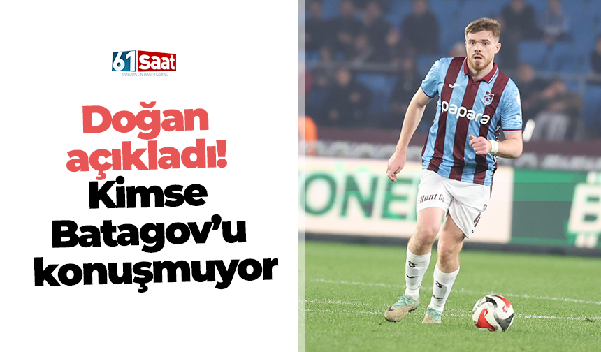 Doğan açıkladı! Kimse Batagov’u konuşmuyor