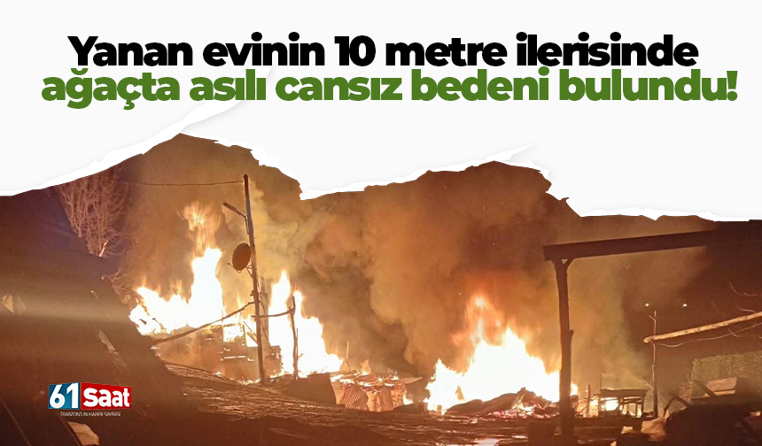 Yanan evinin 10 metre ilerisinde ağaçta asılı cansız bedeni bulundu!