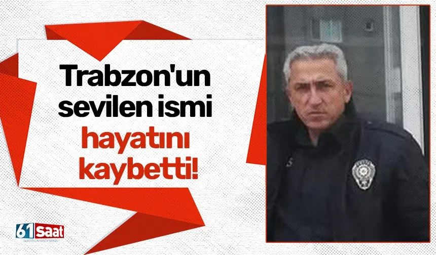 Trabzon'un sevilen ismi hayatını kaybetti!