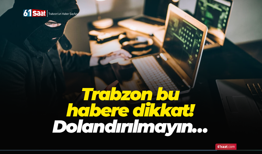 Trabzon bu habere dikkat! Dolandırılmayın…