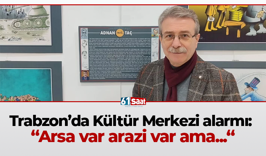 Trabzon’da Kültür Merkezi alarmı: “Arsa var arazi var ama"