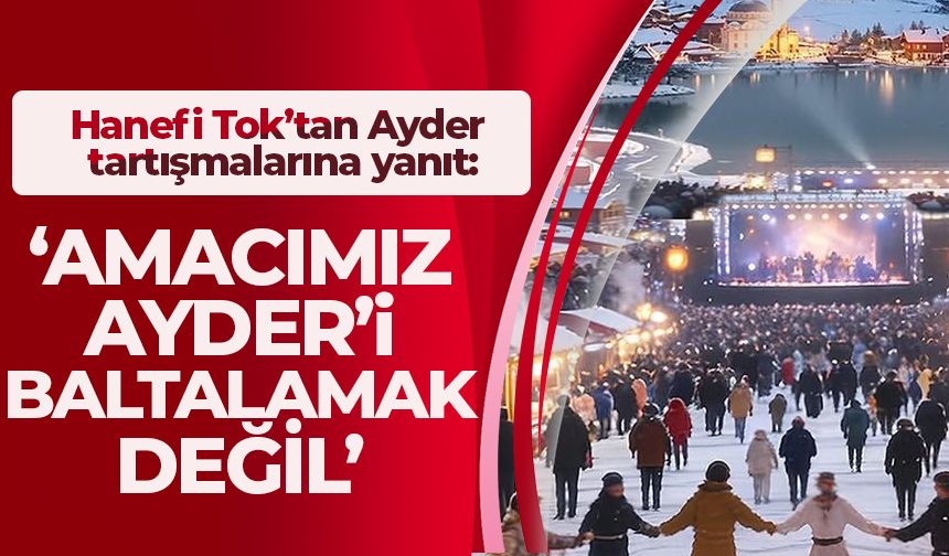 Hanefi Tok’tan Ayder tartışmalarına yanıt: “Amacımız Ayder'i baltalamak değil'