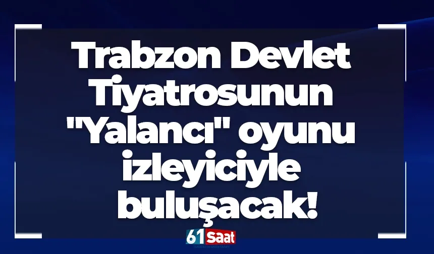 Trabzon Devlet Tiyatrosunun "Yalancı" oyunu izleyiciyle buluşacak!