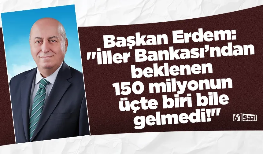 Başkan Erdem: "İller Bankası’ndan beklenen 150 milyonun üçte biri bile gelmedi!"