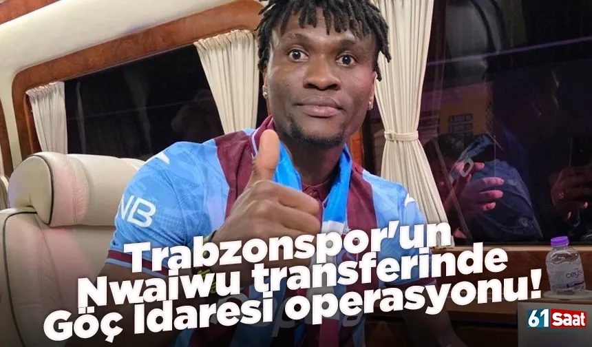 Trabzonspor'un Nwaiwu transferinde Göç İdaresi operasyonu!