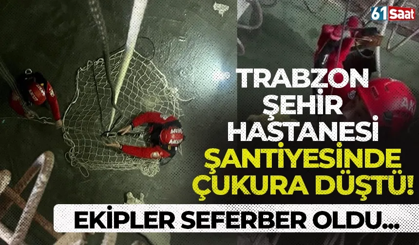 Trabzon Şehir Hastanesi şantiyesinde çukura düştü! Ekipler seferber oldu...