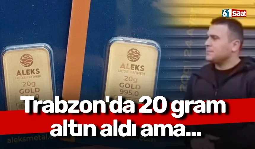 Trabzon'da 20 gram altın aldı ama...