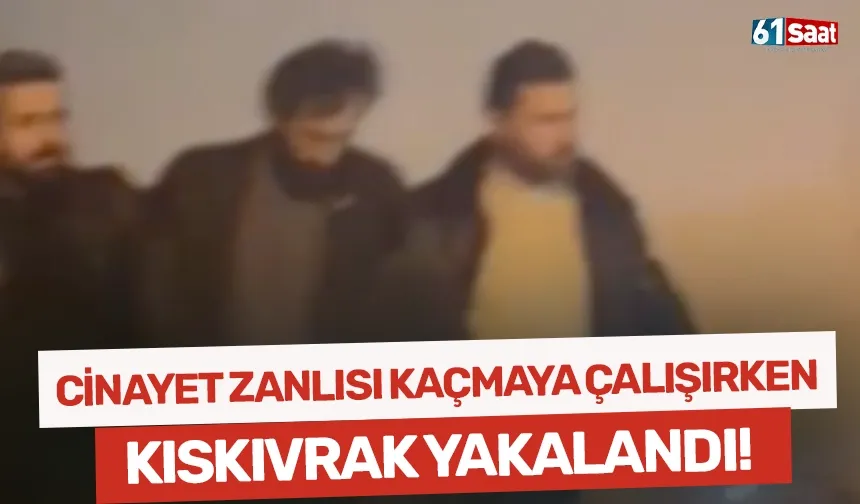 Cinayet zanlısı kıskıvrak yakalandı!