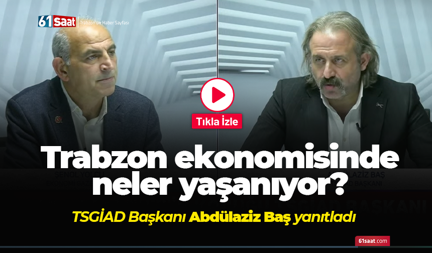 Trabzon ekonomisinde neler yaşanıyor?  TSGİAD Başkanı Abdülaziz Baş yanıtladı