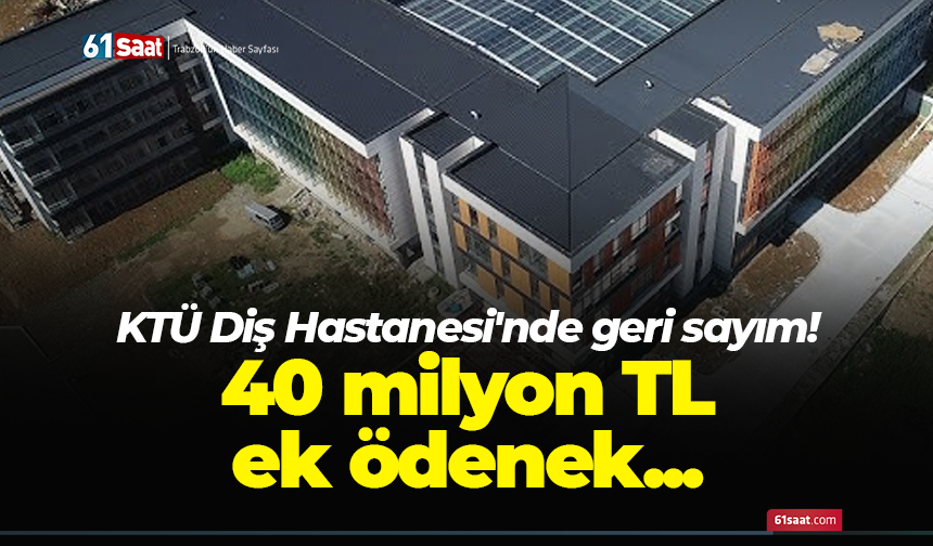 KTÜ Diş Hastanesi'nde geri sayım! 40 milyon TL ek ödenek...