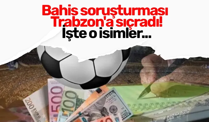 Bahis soruşturması Trabzon'a sıçradı! İşte o isimler...