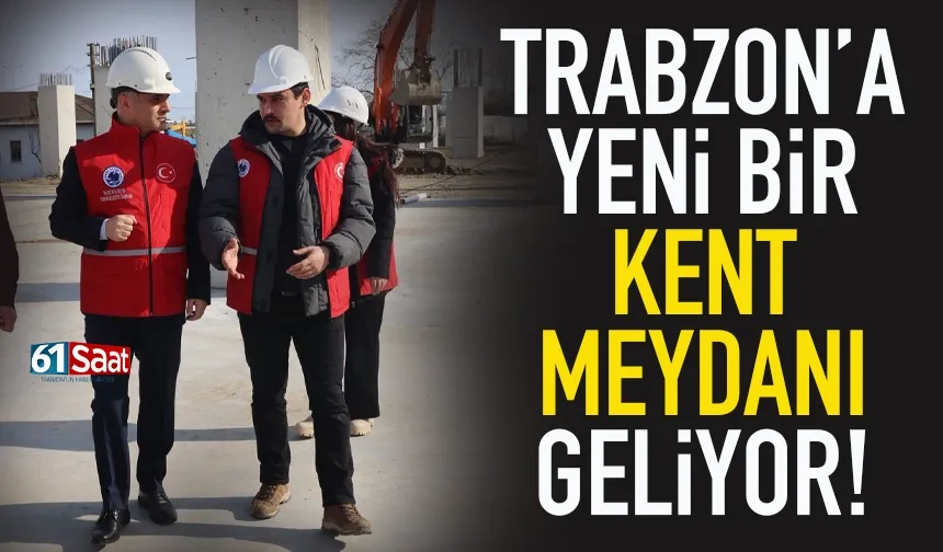 Trabzon'a yeni bir Kent Meydanı geliyor... Yerinde inceledi!