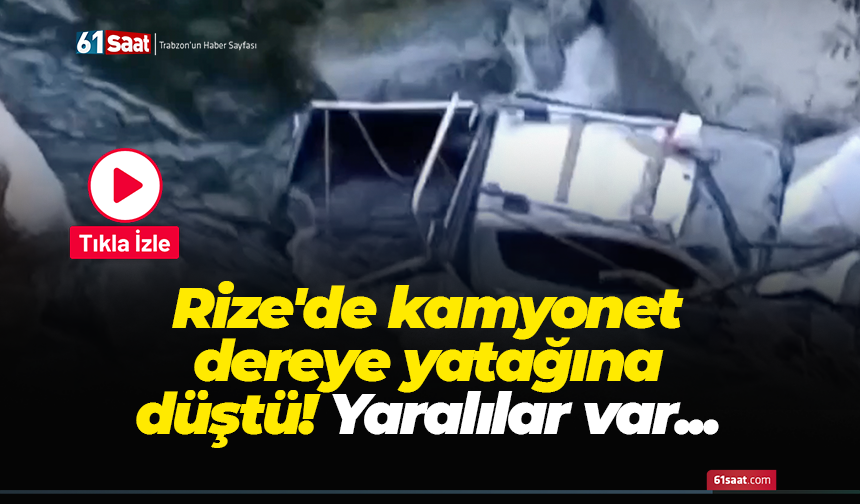 Rize'de kamyonet dereye yatağına düştü! Yaralılar var...