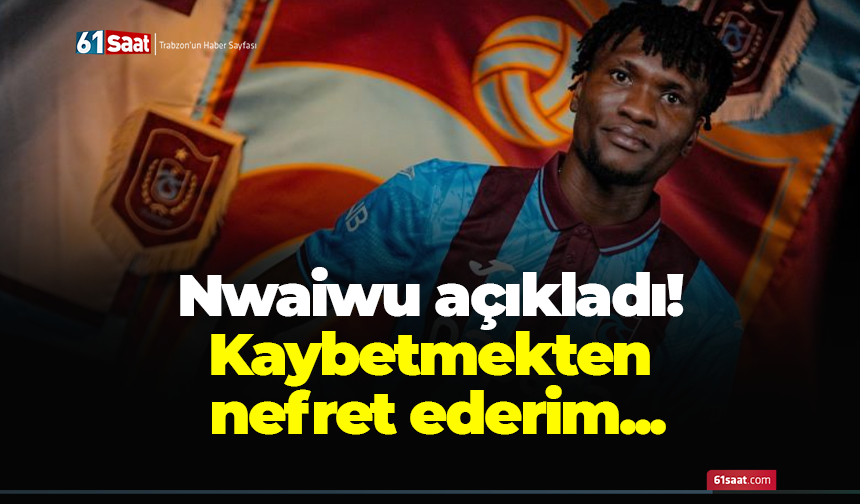 Chibuike Nwaiwu açıkladı! Kaybetmekten nefret ederim...