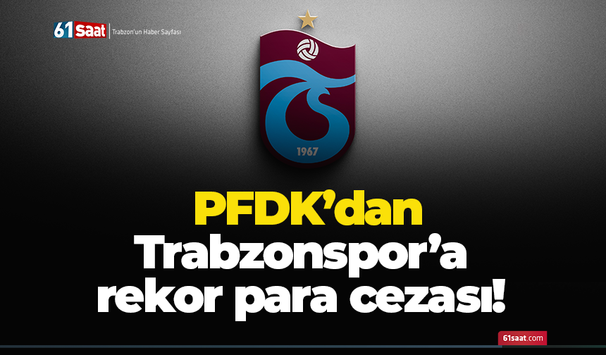 PFDK’danTrabzonspor’a rekor para cezası!