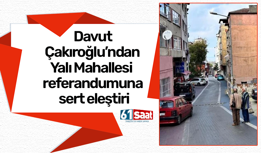 Davut Çakıroğlu’ndan Yalı Mahallesi referandumuna sert eleştiri