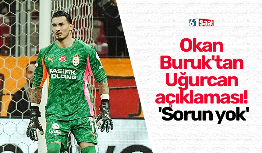 Okan Buruk'tan Uğurcan açıklaması! 'Sorun yok'