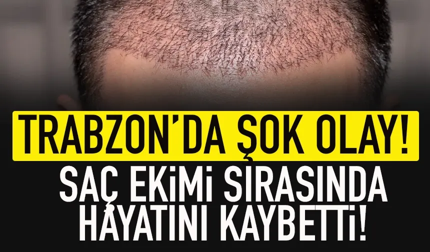Trabzon'da şok olay! Saç ekimi sırasında hayatını kaybetti...