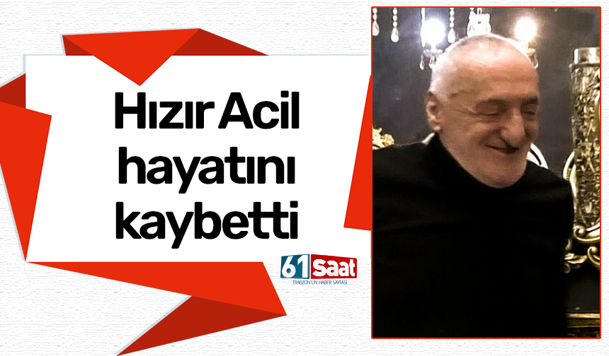 Hızır Acil hayatını kaybetti