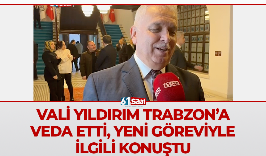 Vali Yıldırım Trabzon’a veda etti, yeni göreviyle ilgili konuştu