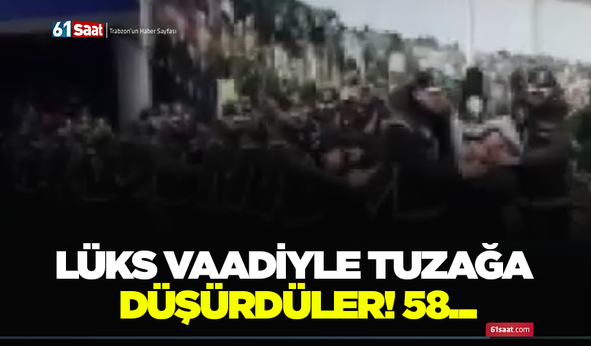Lüks vaadiyle tuzağa düşürdüler! 58…
