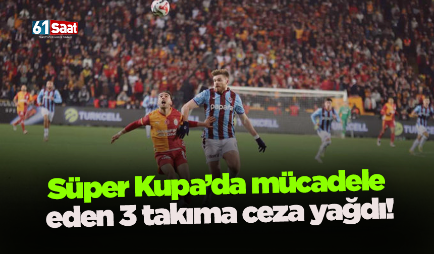 Süper Kupa’da mücadele eden 3 takıma ceza yağdı!