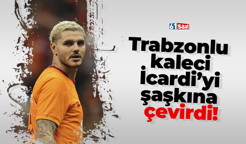 Trabzonlu kaleci Icardi’yi şaşkına çevirdi!