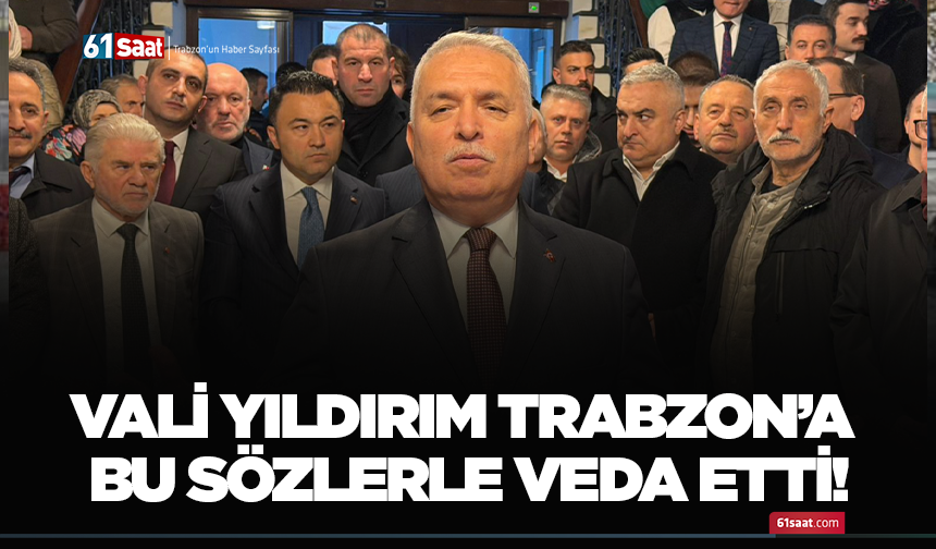Vali Yıldırım Trabzon’a bu sözlerle veda etti!