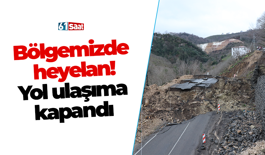 Bölgemizde heyelan! Yol ulaşıma kapandı