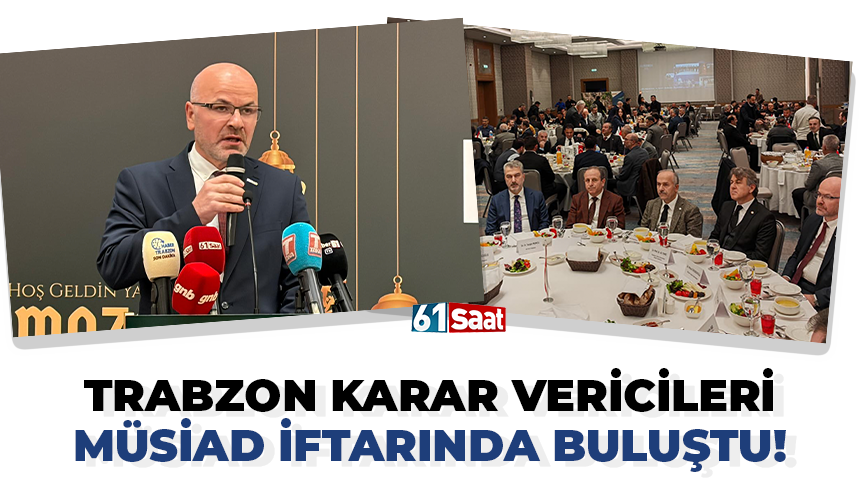 Trabzon karar vericileri MÜSİAD iftarında buluştu!