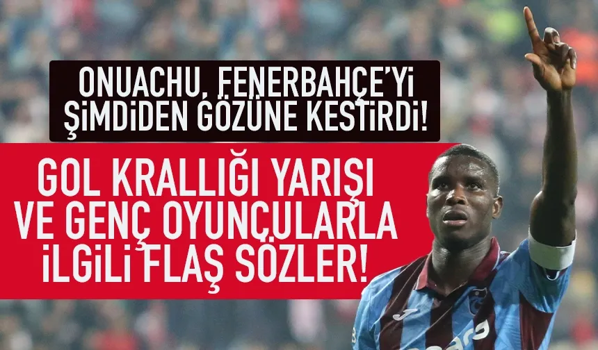 Trabzonopr'da Onuachu, şimdiden Fenerbahçe'yi gözüne kestirdi!