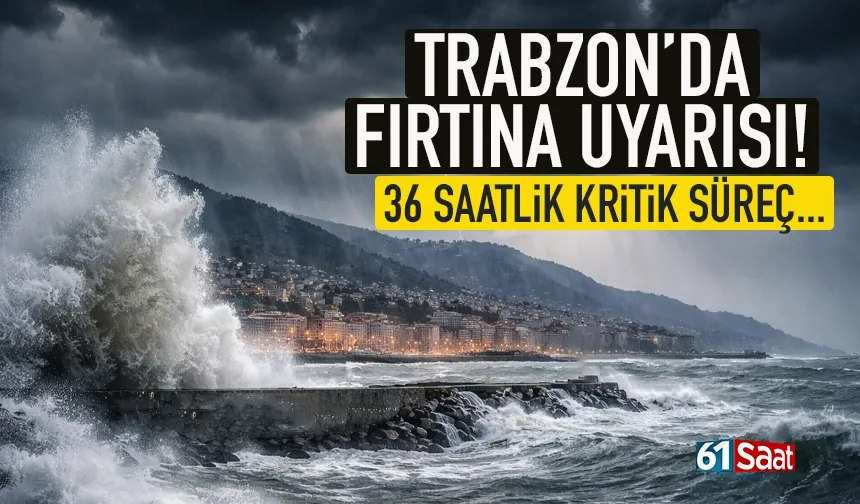 Trabzon'a fırtına uyarısı! 36 saatlik kritik süreç...