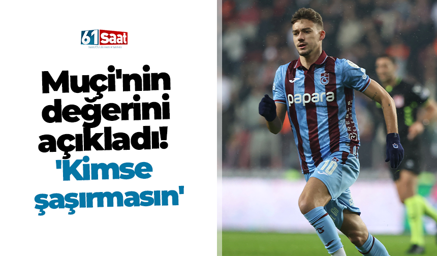 Muçi'nin değerini açıkladı! 'Kimse şaşırmasın'