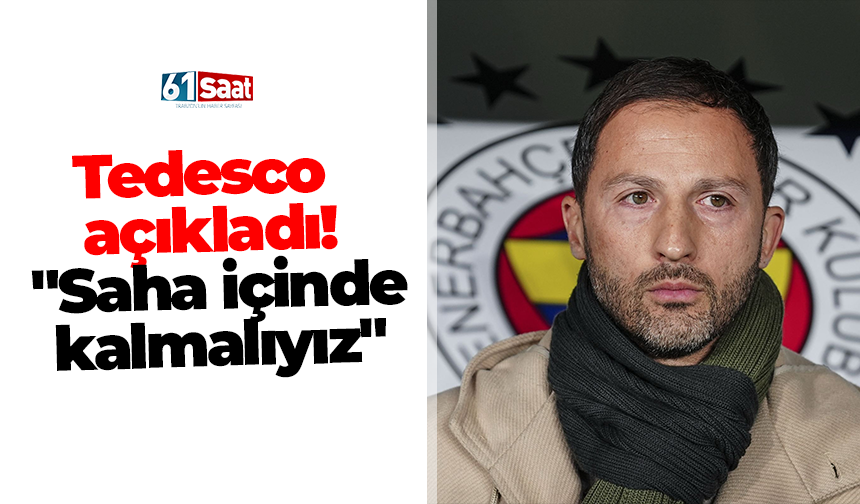 Tedesco açıkladı! "Saha içinde kalmalıyız"