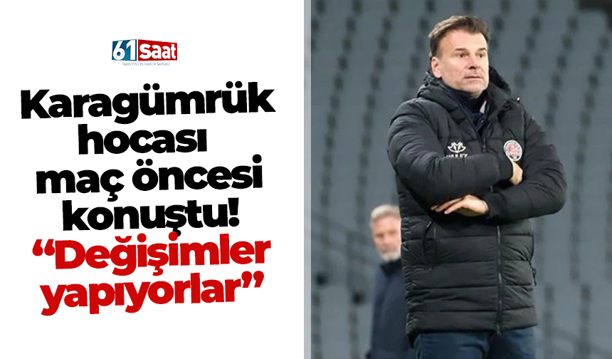 Karagümrük hocası  maç öncesi konuştu! “Değişimler yapıyorlar”