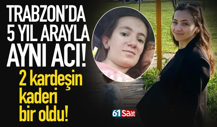 Trabzon'da 5 yıl arayla aynı acı! 2 kardeşin kaderi bir oldu...