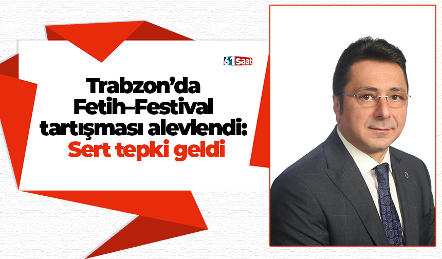 Trabzon’da Fetih–Festival tartışması alevlendi: Sert tepki geldi