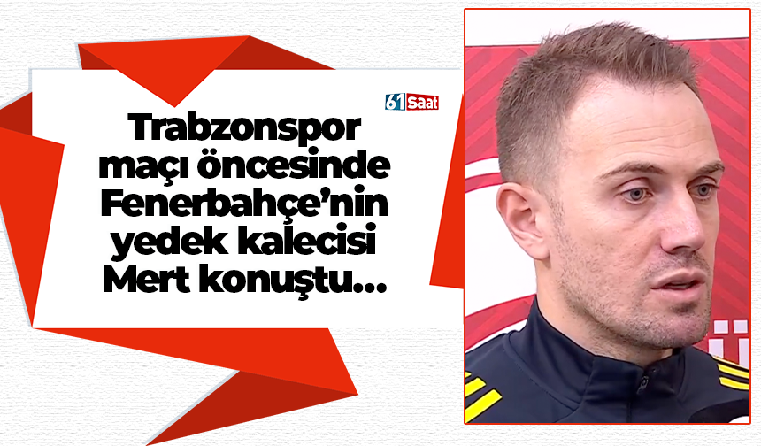 Trabzonspor maçı öncesinde Fenerbahçe’nin yedek kalecisi Mert konuştu…