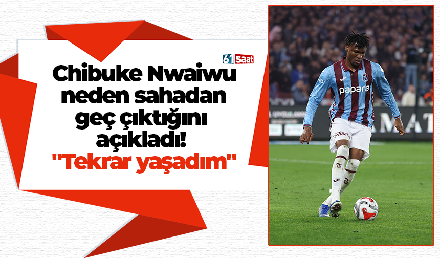 Chibuke Nwaiwu neden sahadan geç çıktığını açıkladı! "Tekrar yaşadım"