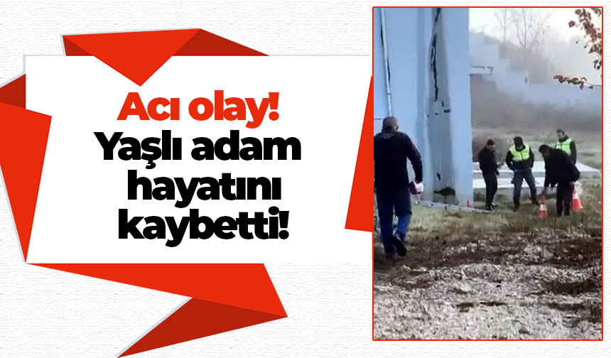 Acı olay! Yaşlı adam hayatını kaybetti!