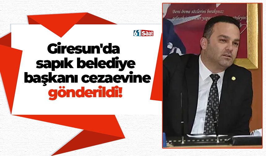 Giresun'da sapık belediye başkanı cezaevine gönderildi!