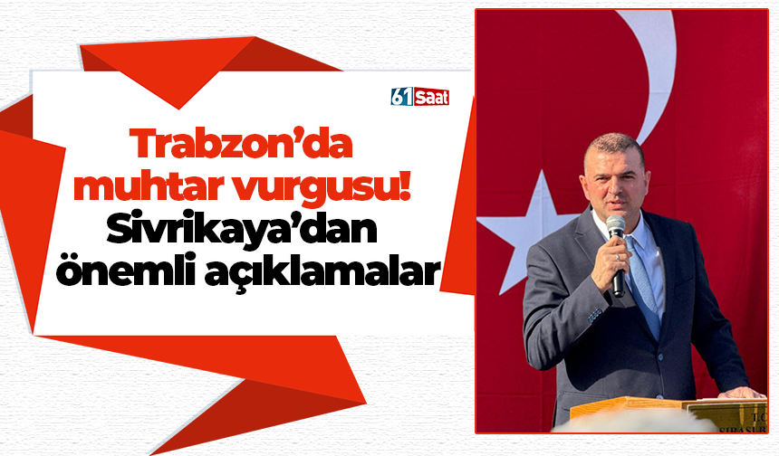 Trabzon’da muhtar vurgusu! Sivrikaya’dan önemli açıklamalar