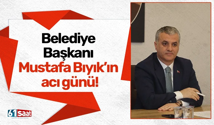 Belediye Başkanı Mustafa Bıyık’ın acı günü!