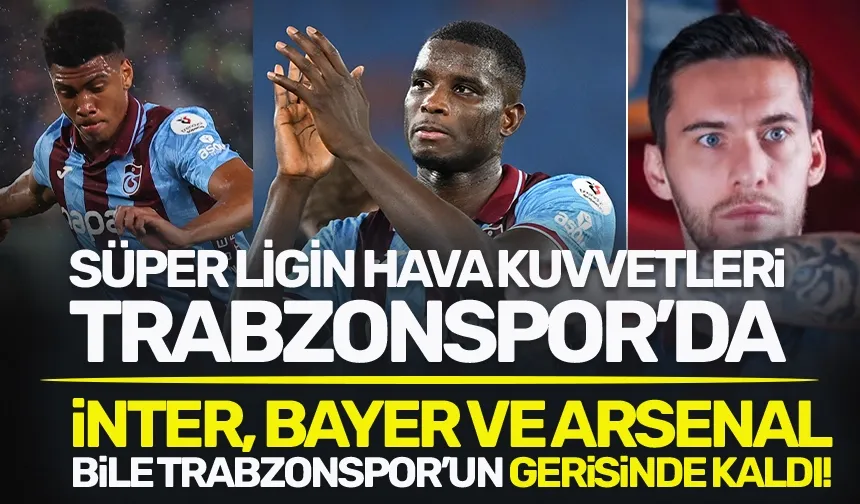 süper Ligin Hava Kuvvetleri Trabzonspor'da... Bayern, Arsenal ve İnter'i geçtiler!