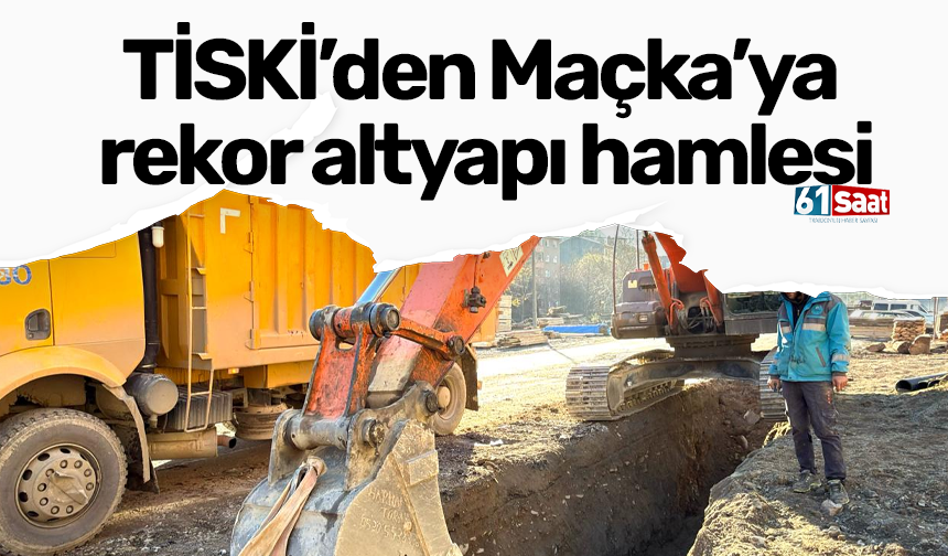 TİSKİ’den Maçka’ya rekor altyapı hamlesi