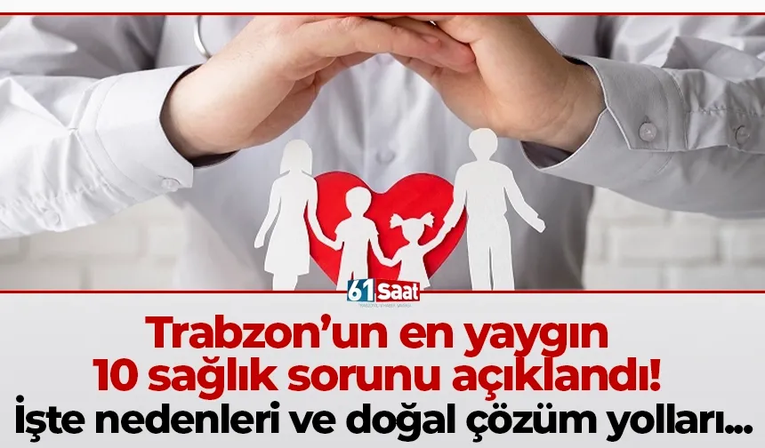 Trabzon’un en yaygın 10 sağlık sorunu açıklandı! İşte nedenleri ve doğal çözüm yolları...