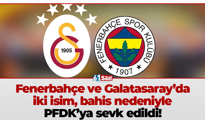 Fenerbahçe ve Galatasaray’da iki isim, bahis nedeniyle PFDK’ya sevk edildi!