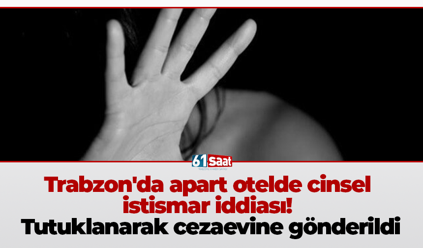 Trabzon'da apart otelde cinsel istismar iddiası! Tutuklanarak cezaevine gönderildi