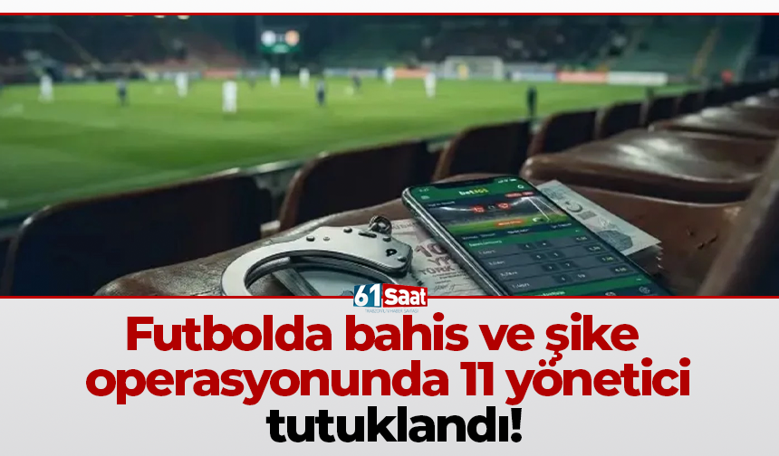 Futbolda bahis ve şike operasyonunda 11 yönetici tutuklandı!